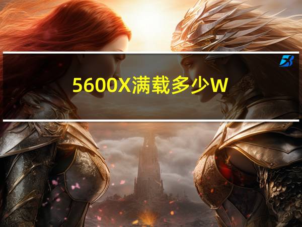 5600X满载多少W的相关图片