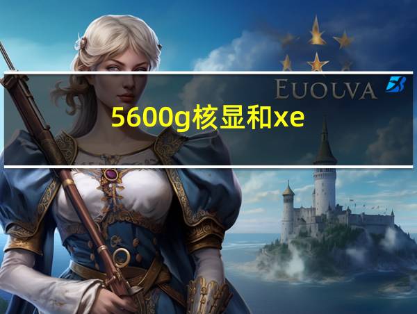 5600g核显和xe的相关图片