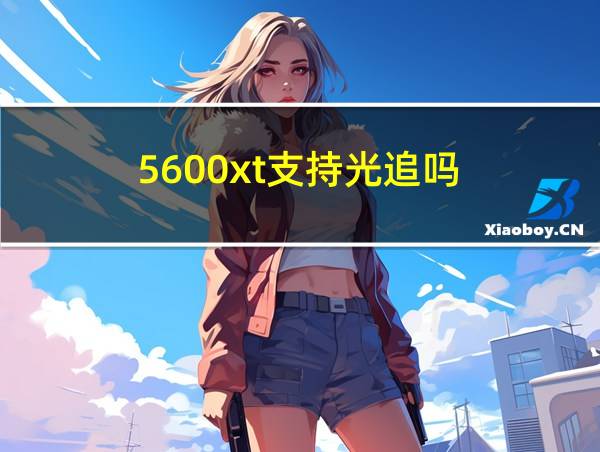 5600xt支持光追吗的相关图片