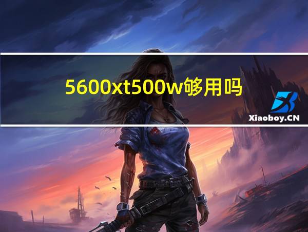 5600xt500w够用吗的相关图片