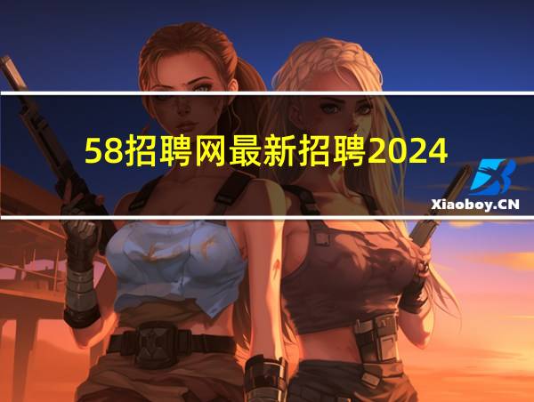 58招聘网最新招聘2024的相关图片