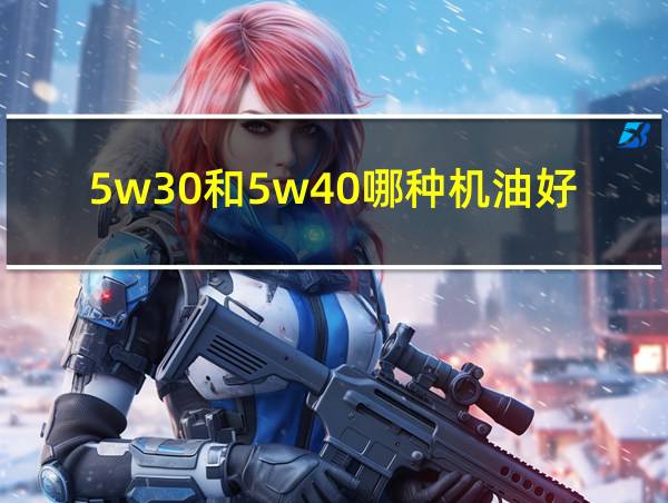 5w30和5w40哪种机油好的相关图片