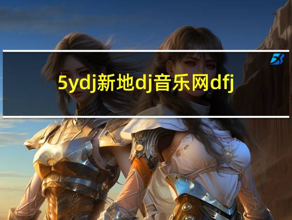 5ydj新地dj音乐网dfjmo的相关图片