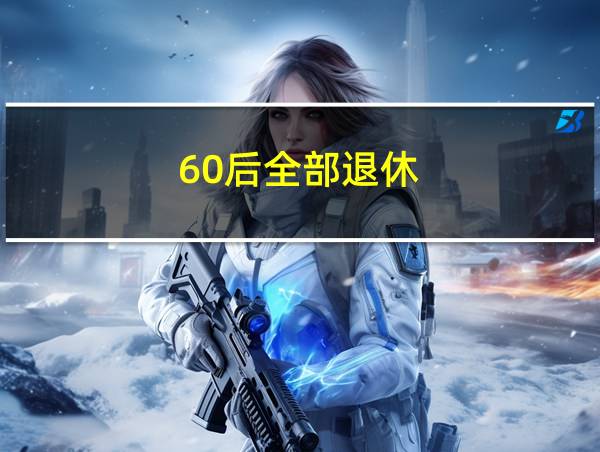 60后全部退休的相关图片