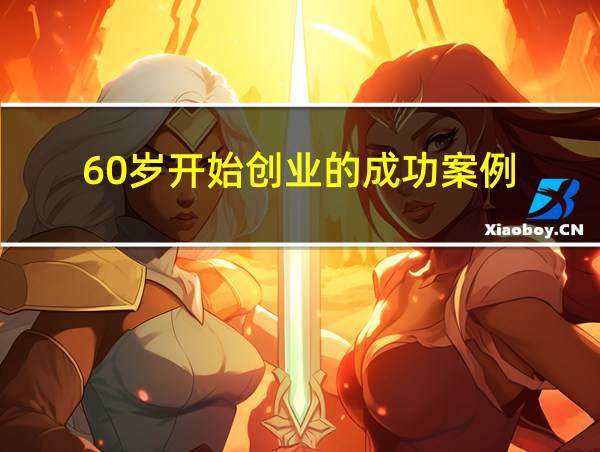 60岁开始创业的成功案例的相关图片