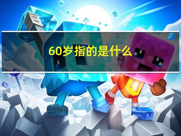 60岁指的是什么?的相关图片