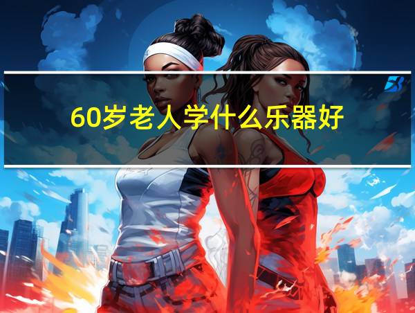 60岁老人学什么乐器好的相关图片