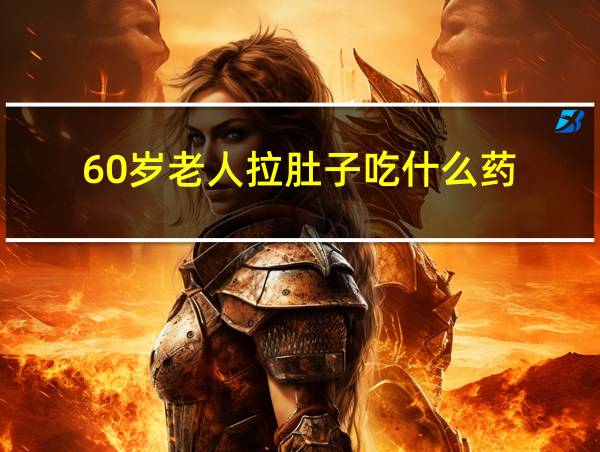 60岁老人拉肚子吃什么药的相关图片