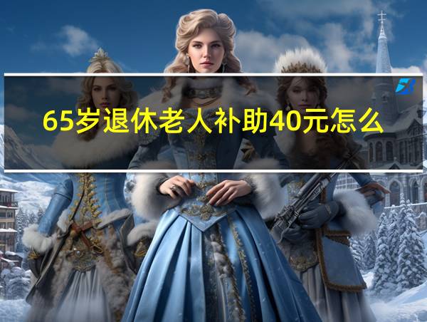 65岁退休老人补助40元怎么算的相关图片