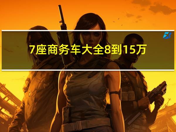 7座商务车大全8到15万的相关图片