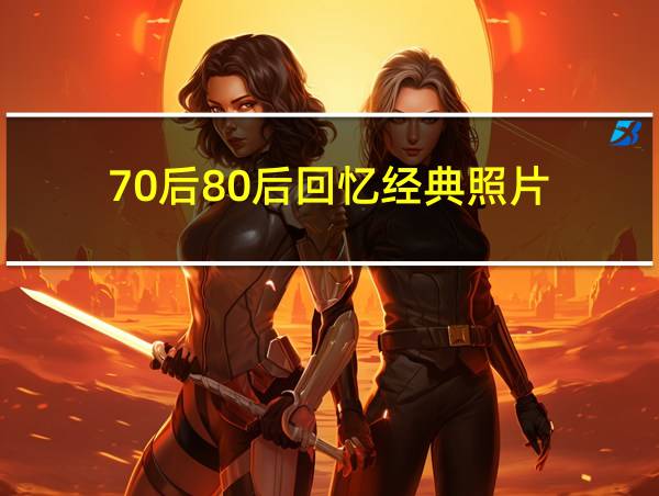 70后80后回忆经典照片的相关图片