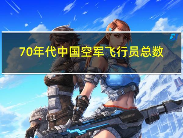 70年代中国空军飞行员总数的相关图片