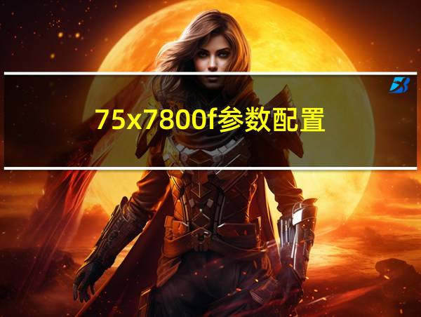 75x7800f参数配置的相关图片