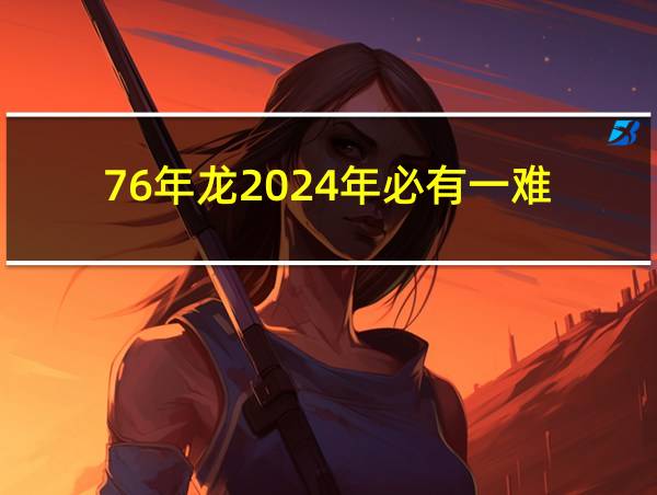 76年龙2024年必有一难的相关图片