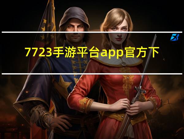 7723手游平台app官方下载的相关图片