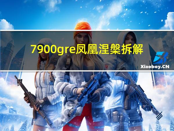 7900gre凤凰涅槃拆解的相关图片