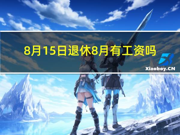 8月15日退休8月有工资吗的相关图片