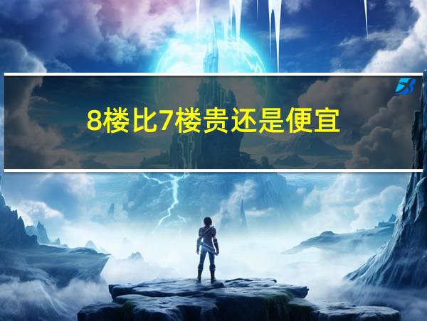 8楼比7楼贵还是便宜的相关图片