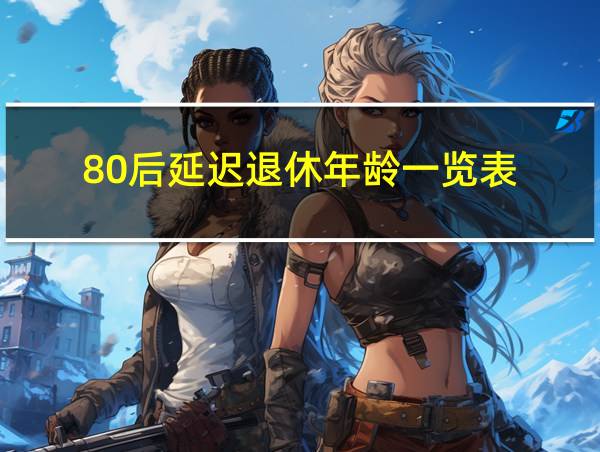 80后延迟退休年龄一览表的相关图片