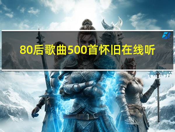 80后歌曲500首怀旧在线听的相关图片