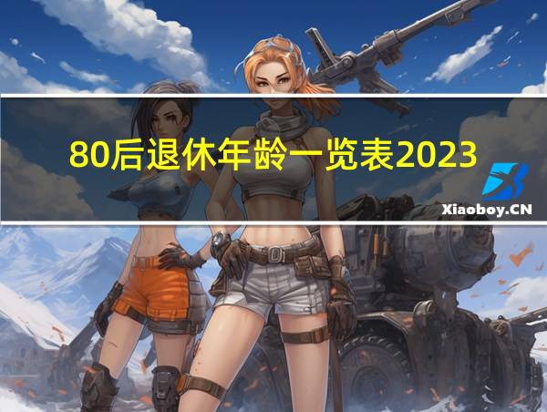 80后退休年龄一览表2023的相关图片