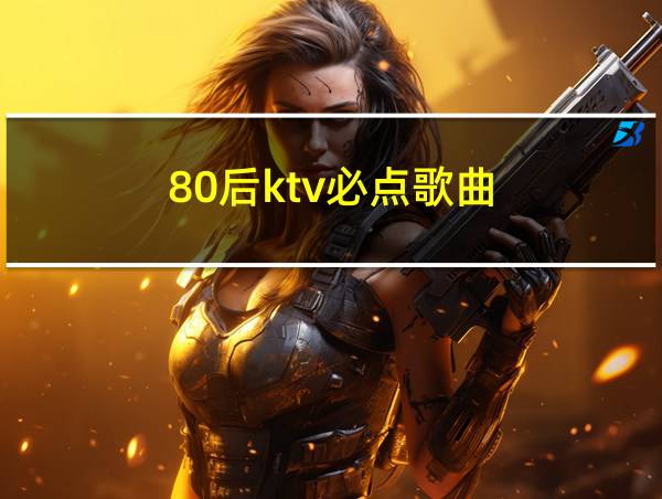 80后ktv必点歌曲的相关图片