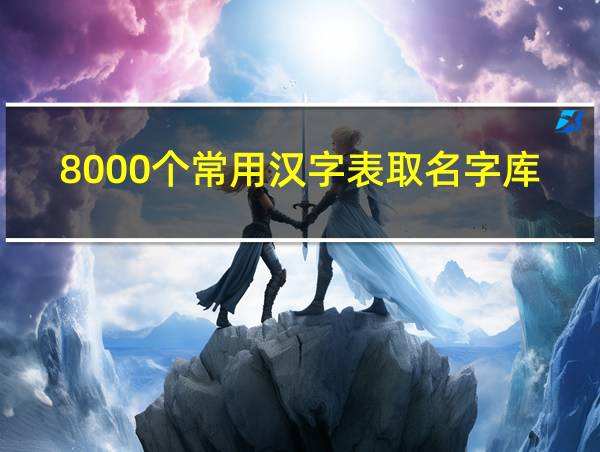 8000个常用汉字表取名字库男孩的相关图片