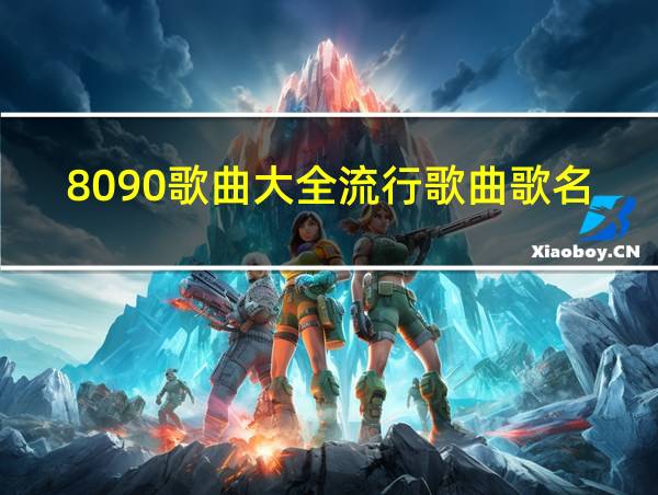 8090歌曲大全流行歌曲歌名的相关图片