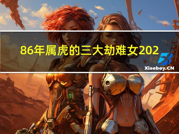 86年属虎的三大劫难女2023的相关图片