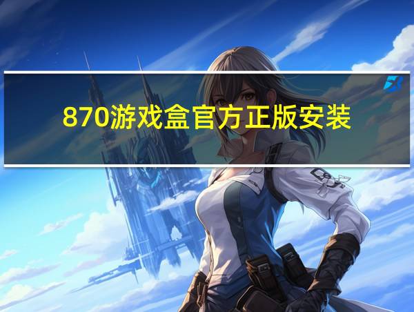 870游戏盒官方正版安装的相关图片