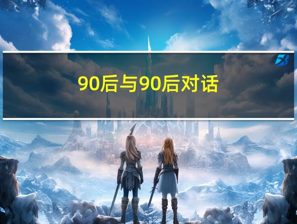 90后与90后对话的相关图片