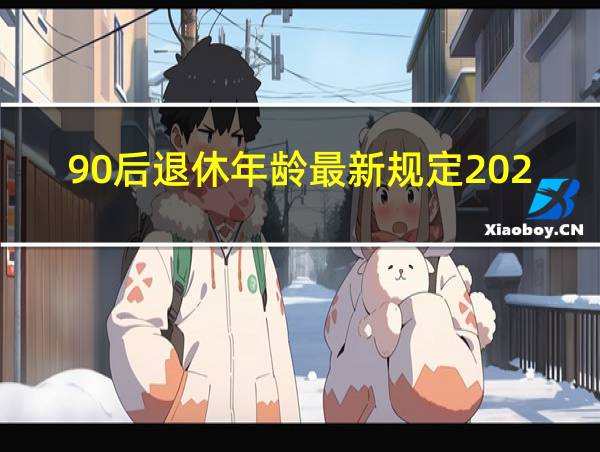 90后退休年龄最新规定2020年新政策解读的相关图片