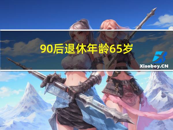 90后退休年龄65岁的相关图片