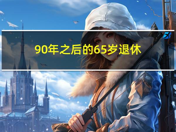 90年之后的65岁退休的相关图片