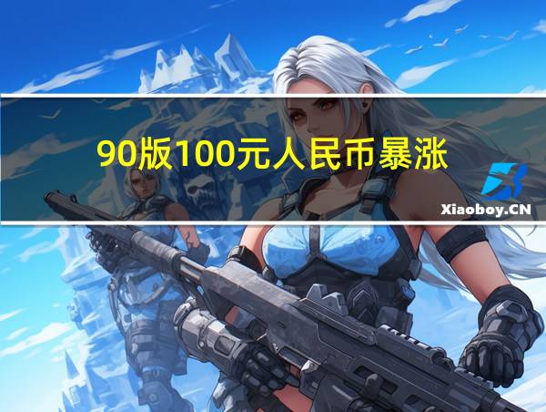 90版100元人民币暴涨的相关图片