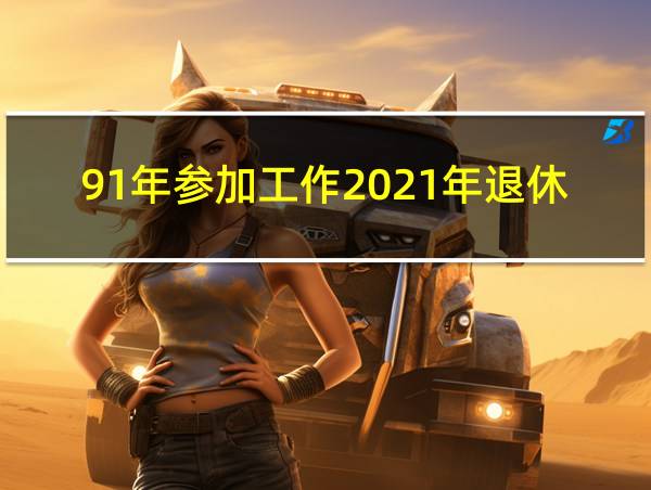 91年参加工作2021年退休的相关图片