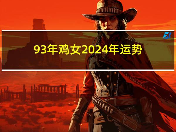 93年鸡女2024年运势的相关图片