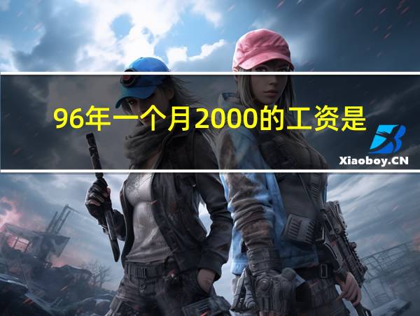 96年一个月2000的工资是2020年的多少?的相关图片