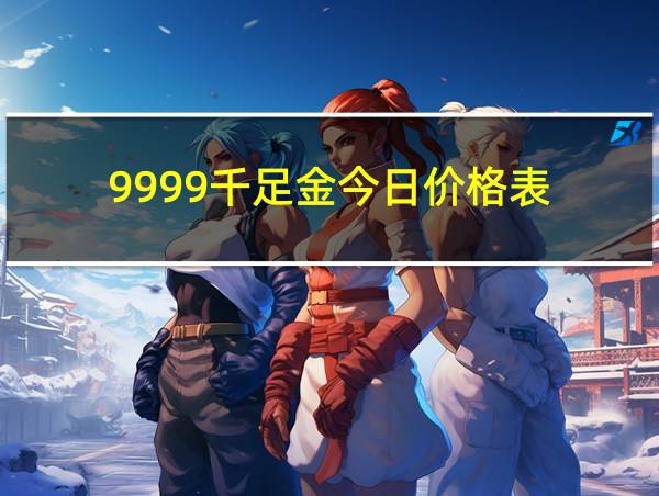 9999千足金今日价格表的相关图片