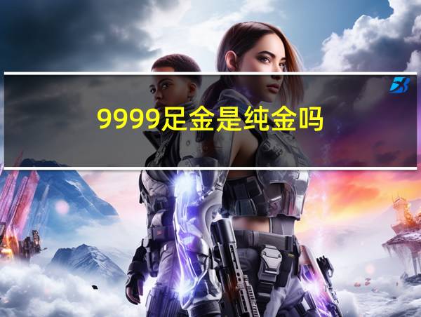 9999足金是纯金吗的相关图片