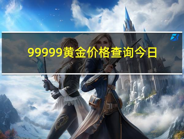 99999黄金价格查询今日的相关图片