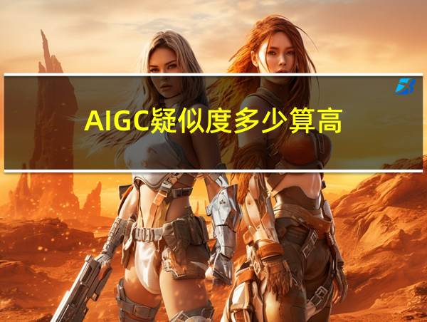 AIGC疑似度多少算高的相关图片