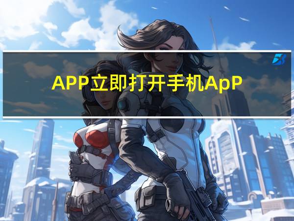 APP立即打开手机ApP的相关图片