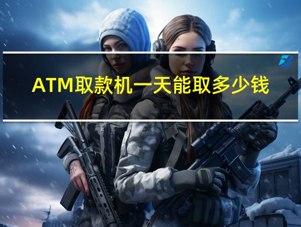 ATM取款机一天能取多少钱的相关图片