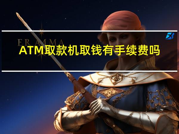 ATM取款机取钱有手续费吗的相关图片