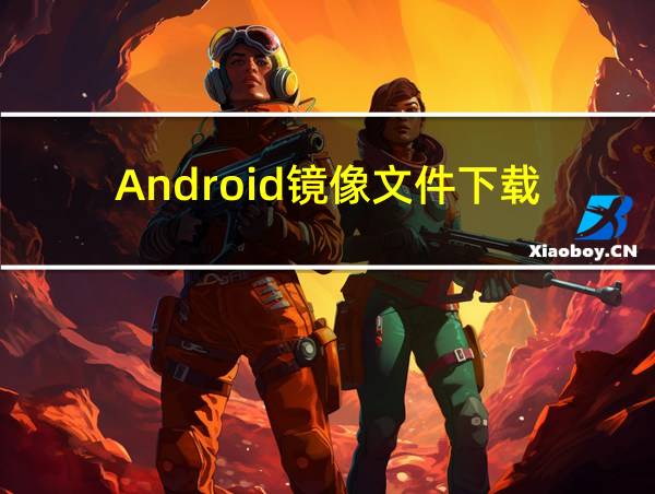 Android镜像文件下载的相关图片