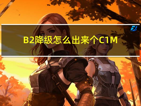 B2降级怎么出来个C1M的相关图片