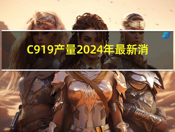 C919产量2024年最新消息的相关图片