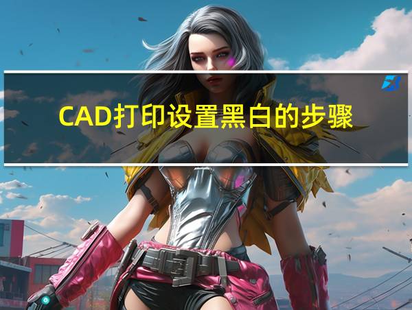 CAD打印设置黑白的步骤的相关图片