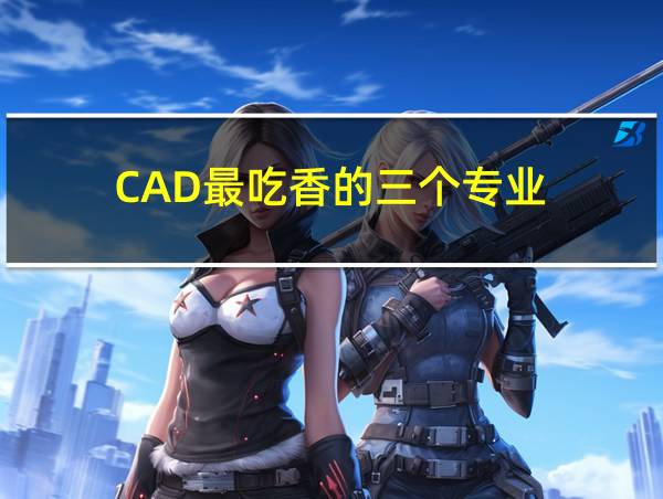 CAD最吃香的三个专业的相关图片